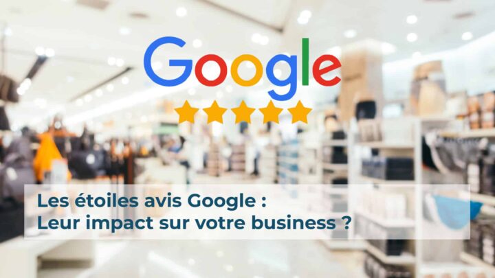 Les étoiles avis Google : leur impact sur votre business