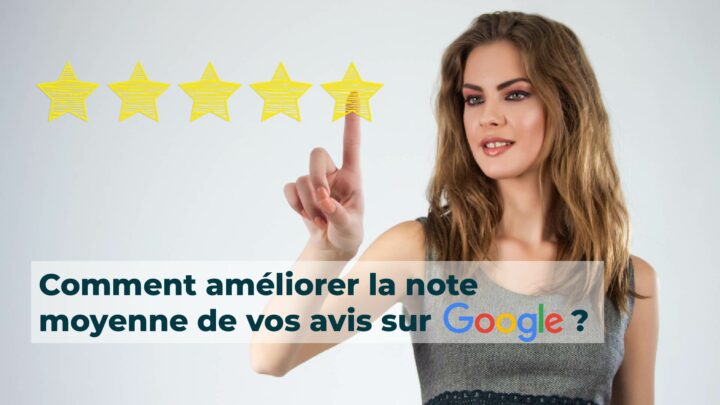 Comment améliorer la note moyenne de vos avis sur Google ?