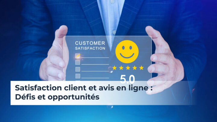 Satisfaction client et avis en ligne : défis et opportunités