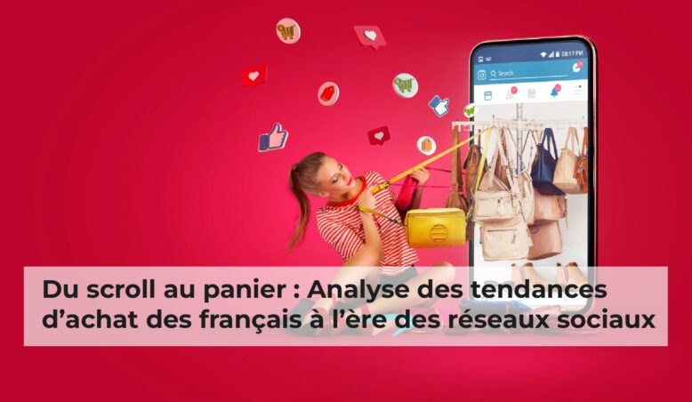 Du scroll au panier : Analyse des tendances d’achat des français à l’ère des réseaux sociaux